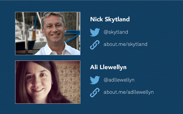 Nick Skytland
@skytland
about.me/skytland
Ali Llewellyn
@adllewellyn
about.me/adllewellyn
