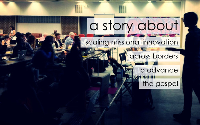scaling missional innovation
a story about
across borders
to advance
the gospel
