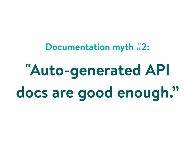 Documentation myth #2:
"Auto-generated API
docs are good enough.”
