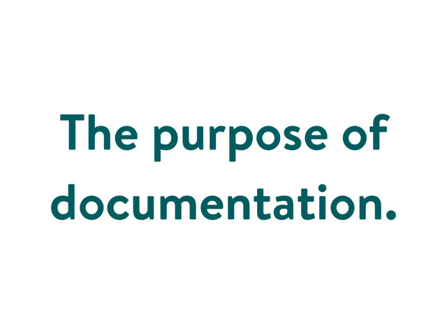 The purpose of
documentation.
