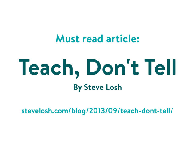 Must read article:
Teach, Don't Tell
stevelosh.com/blog/2013/09/teach-dont-tell/
By Steve Losh
