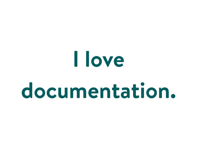I love
documentation.

