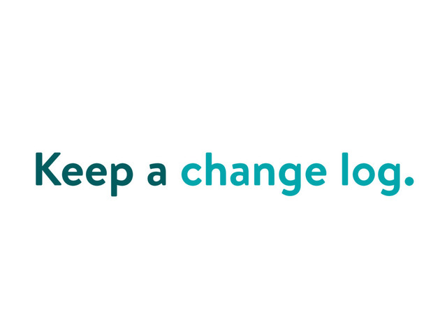 Keep a change log.

