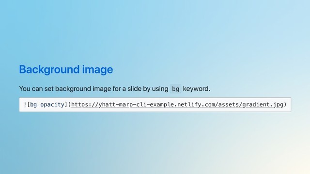 Background image
You can set background image for a slide by using bg
keyword.
![bg opacity](https://yhatt-marp-cli-example.netlify.com/assets/gradient.jpg)
