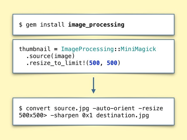 thumbnail = ImageProcessing::MiniMagick 
.source(image)
.resize_to_limit!(500, 500)
$ gem install image_processing
$ convert source.jpg -auto-orient -resize
500x500> -sharpen 0x1 destination.jpg

