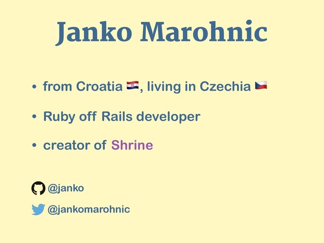 Janko Marohnic
• from Croatia ", living in Czechia #
• Ruby off Rails developer
• creator of Shrine
@janko
@jankomarohnic
