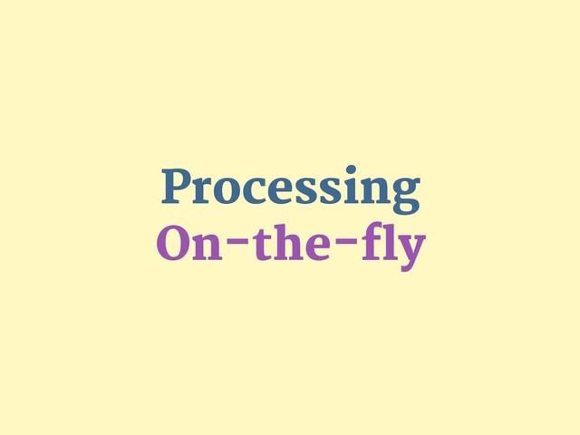 Processing

On-the-fly
