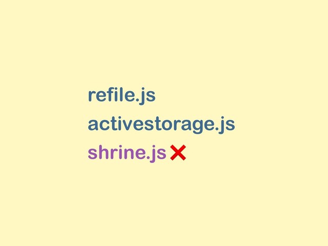 refile.js
activestorage.js
shrine.js ?
❌

