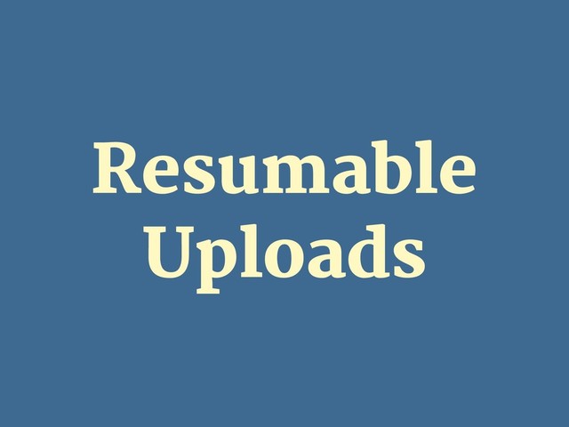 Resumable
Uploads
