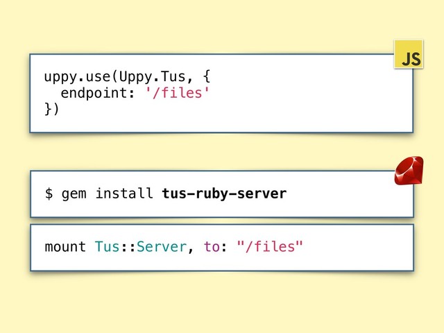 $ gem install tus-ruby-server
uppy.use(Uppy.Tus, {
endpoint: '/files'
})
mount Tus::Server, to: "/files"
