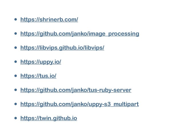 • https://shrinerb.com/
• https://github.com/janko/image_processing
• https://libvips.github.io/libvips/
• https://uppy.io/
• https://tus.io/
• https://github.com/janko/tus-ruby-server
• https://github.com/janko/uppy-s3_multipart
• https://twin.github.io
