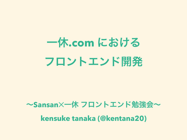 Ұٳ.com ʹ͓͚Δ
ϑϩϯτΤϯυ։ൃ
ʙSansan✕Ұٳ ϑϩϯτΤϯυษڧձʙ
kensuke tanaka (@kentana20)
