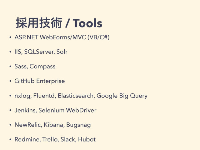 ࠾༻ٕज़ / Tools
• ASP.NET WebForms/MVC (VB/C#)
• IIS, SQLServer, Solr
• Sass, Compass
• GitHub Enterprise
• nxlog, Fluentd, Elasticsearch, Google Big Query
• Jenkins, Selenium WebDriver
• NewRelic, Kibana, Bugsnag
• Redmine, Trello, Slack, Hubot
