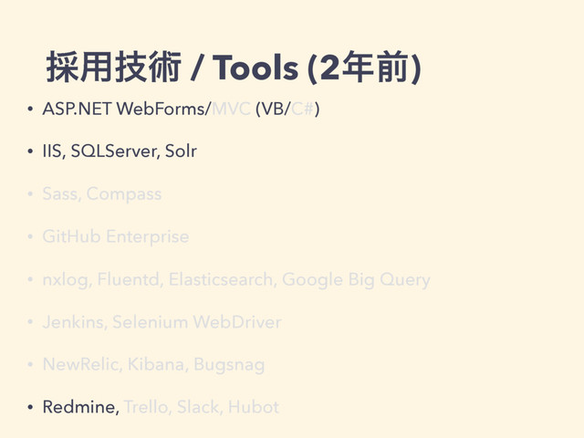 ࠾༻ٕज़ / Tools (2೥લ)
• ASP.NET WebForms/MVC (VB/C#)
• IIS, SQLServer, Solr
• Sass, Compass
• GitHub Enterprise
• nxlog, Fluentd, Elasticsearch, Google Big Query
• Jenkins, Selenium WebDriver
• NewRelic, Kibana, Bugsnag
• Redmine, Trello, Slack, Hubot
