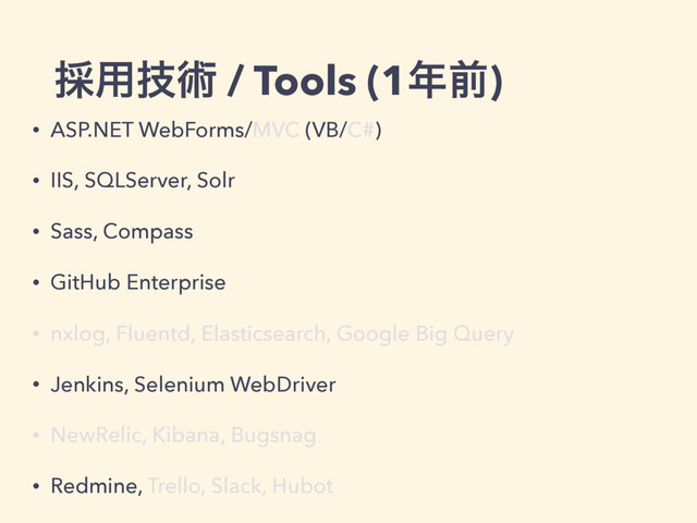 ࠾༻ٕज़ / Tools (1೥લ)
• ASP.NET WebForms/MVC (VB/C#)
• IIS, SQLServer, Solr
• Sass, Compass
• GitHub Enterprise
• nxlog, Fluentd, Elasticsearch, Google Big Query
• Jenkins, Selenium WebDriver
• NewRelic, Kibana, Bugsnag
• Redmine, Trello, Slack, Hubot
