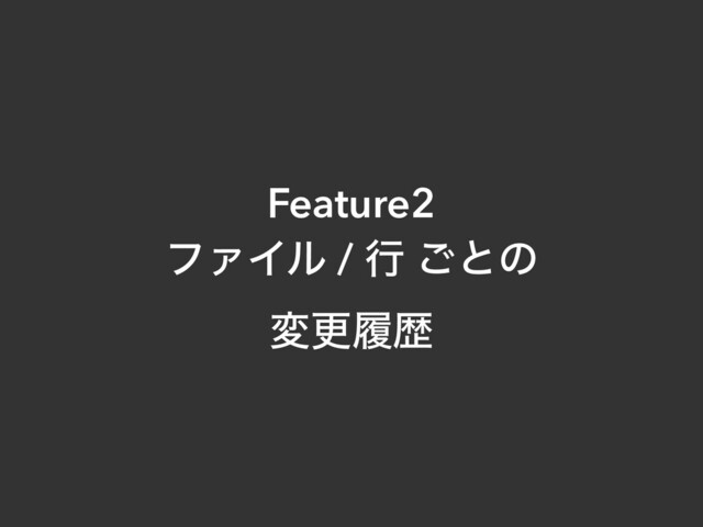 Feature2
ϑΝΠϧ / ߦ ͝ͱͷ
มߋཤྺ
