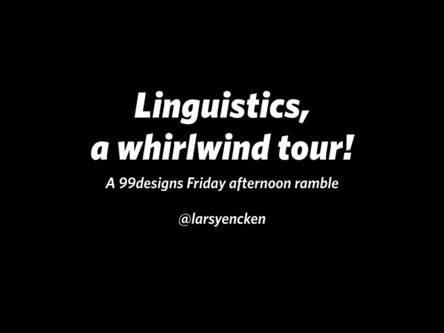 Linguistics, 
a whirlwind tour!
A 99designs Friday afternoon ramble
!
@larsyencken
