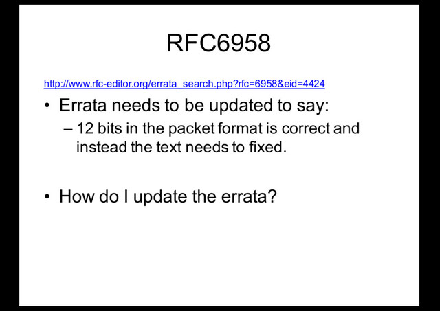 RFC6958
http://www.rfc-editor.org/errata_search.php?rfc=6958&eid=4424
• Errata needs to be updated to say:
– 12 bits in the packet format is correct and
instead the text needs to fixed.
• How do I update the errata?
