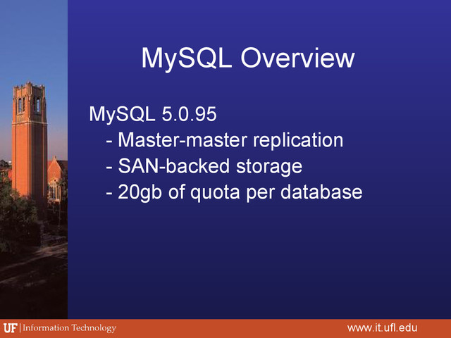 MySQL Overview
MySQL 5.0.95
- Master-master replication
- SAN-backed storage
- 20gb of quota per database
www.it.ufl.edu
