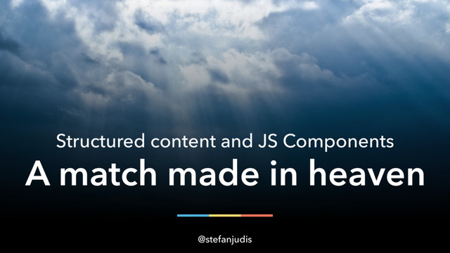 Structured content and JS Components
@stefanjudis
A match made in heaven
