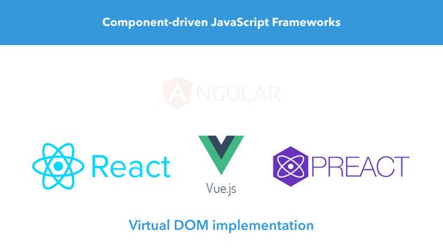 Component-driven JavaScript Frameworks
Virtual DOM implementation
