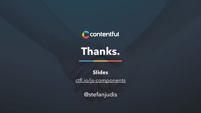 Thanks.
@stefanjudis
Slides
ctﬂ.io/js-components
