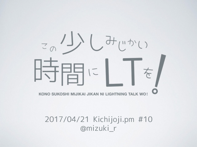 2017/04/21 Kichijoji.pm #10
@mizuki_r
