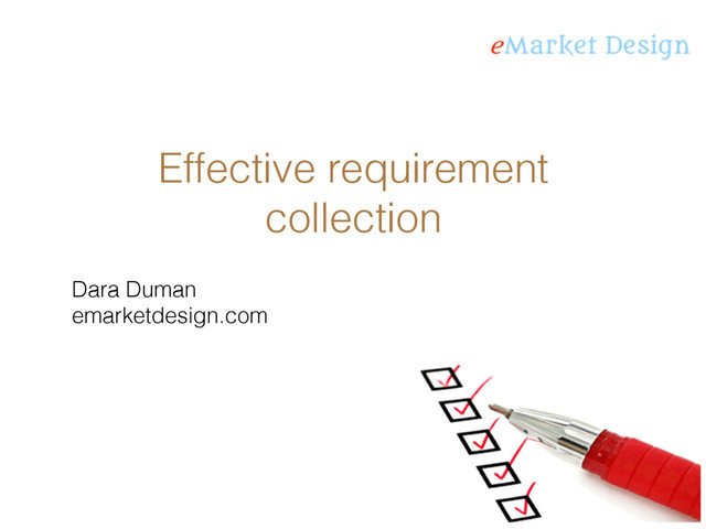 Effective requirement
collection
Dara Duman
emarketdesign.com
