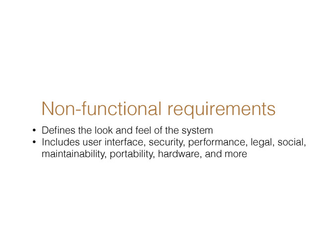 Non-functional requirements
• Deﬁnes the look and feel of the system
• Includes user interface, security, performance, legal, social,
maintainability, portability, hardware, and more
