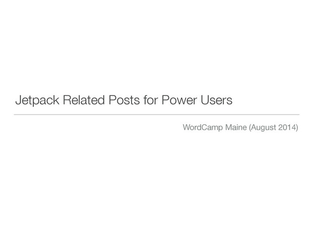 Jetpack Related Posts for Power Users
WordCamp Maine (August 2014)
