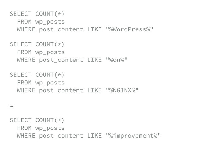 SELECT COUNT(*) 
FROM wp_posts 
WHERE post_content LIKE "%WordPress%"
SELECT COUNT(*) 
FROM wp_posts 
WHERE post_content LIKE "%on%"
SELECT COUNT(*) 
FROM wp_posts 
WHERE post_content LIKE "%NGINX%"
…
SELECT COUNT(*) 
FROM wp_posts 
WHERE post_content LIKE "%improvement%"
