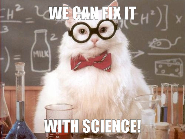 WE CAN FIX IT
WE CAN FIX IT
WITH SCIENCE!
WITH SCIENCE!
