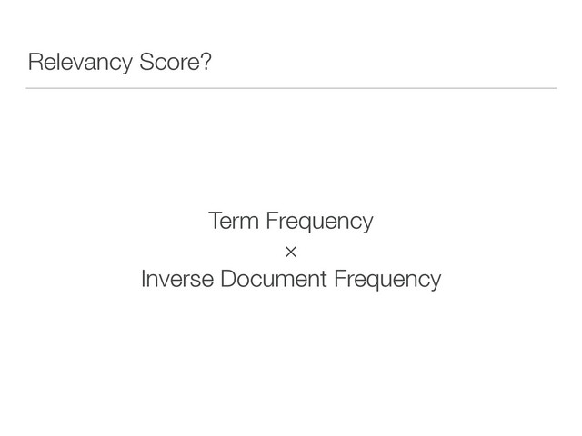 Relevancy Score?
Term Frequency 
× 
Inverse Document Frequency
