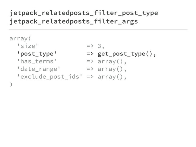 jetpack_relatedposts_filter_post_type
jetpack_relatedposts_filter_args
array( 
'size' => 3, 
'post_type' => get_post_type(), 
'has_terms' => array(), 
'date_range' => array(), 
'exclude_post_ids' => array(), 
)
