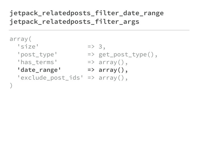 jetpack_relatedposts_filter_date_range
jetpack_relatedposts_filter_args
array( 
'size' => 3, 
'post_type' => get_post_type(), 
'has_terms' => array(), 
'date_range' => array(), 
'exclude_post_ids' => array(), 
)
