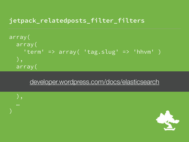 array( 
array( 
'term' => array( 'tag.slug' => 'hhvm' ) 
), 
array( 
'not' => array( 
'term' => array( 'post_id' => 1337 ) 
) 
), 
… 
)
jetpack_relatedposts_filter_filters
developer.wordpress.com/docs/elasticsearch
