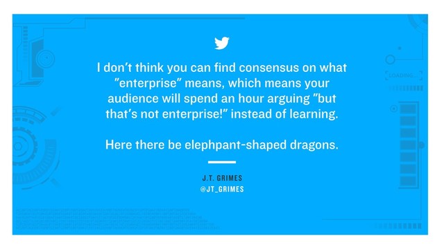 J.T. GRIMES
I don't think you can find consensus on what
"enterprise" means, which means your
audience will spend an hour arguing "but
that's not enterprise!" instead of learning.  
 
Here there be elephpant-shaped dragons.
@JT_GRIMES
