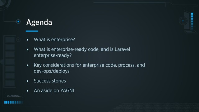 • What is enterprise?
• What is enterprise-ready code, and is Laravel
enterprise-ready?
• Key considerations for enterprise code, process, and
dev-ops/deploys
• Success stories
• An aside on YAGNI
Agenda
