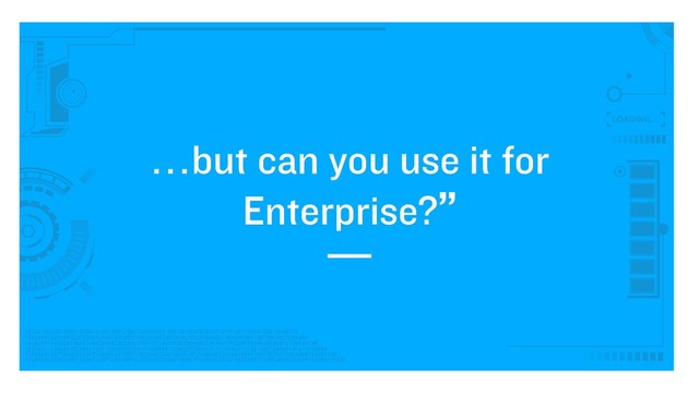 …but can you use it for
Enterprise?”
