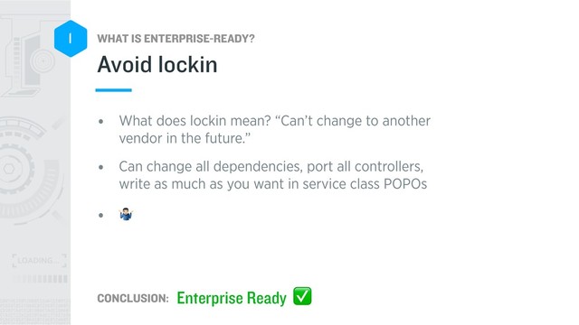 WHAT IS ENTERPRISE-READY?
CONCLUSION:
1
• What does lockin mean? “Can’t change to another
vendor in the future.”
• Can change all dependencies, port all controllers,
write as much as you want in service class POPOs
• !
Avoid lockin
Enterprise Ready ✅
