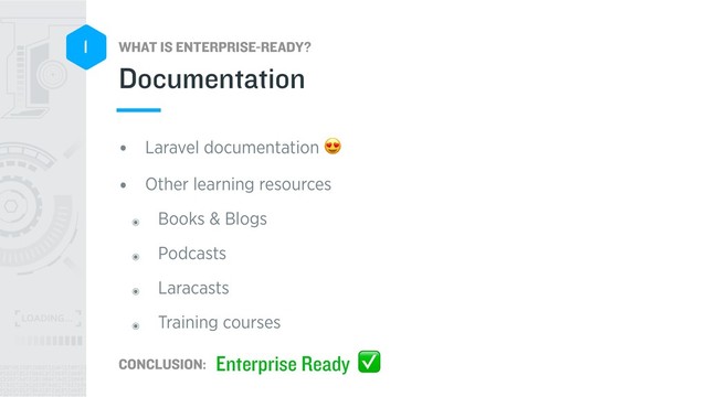 WHAT IS ENTERPRISE-READY?
CONCLUSION:
1
• Laravel documentation 
• Other learning resources
๏ Books & Blogs
๏ Podcasts
๏ Laracasts
๏ Training courses
Documentation
Enterprise Ready ✅
