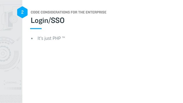 CODE CONSIDERATIONS FOR THE ENTERPRISE
2
• It’s just PHP ™
Login/SSO
