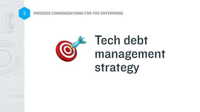 PROCESS CONSIDERATIONS FOR THE ENTERPRISE
3
Tech debt
management
strategy

