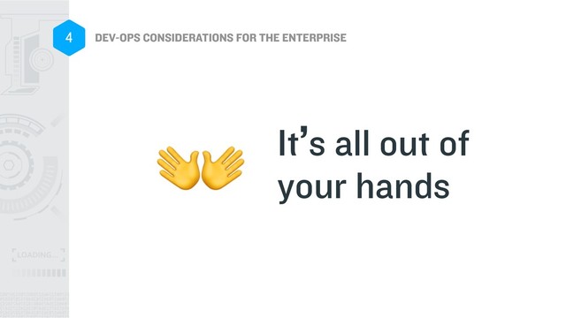 DEV-OPS CONSIDERATIONS FOR THE ENTERPRISE
4
It’s all out of
your hands

