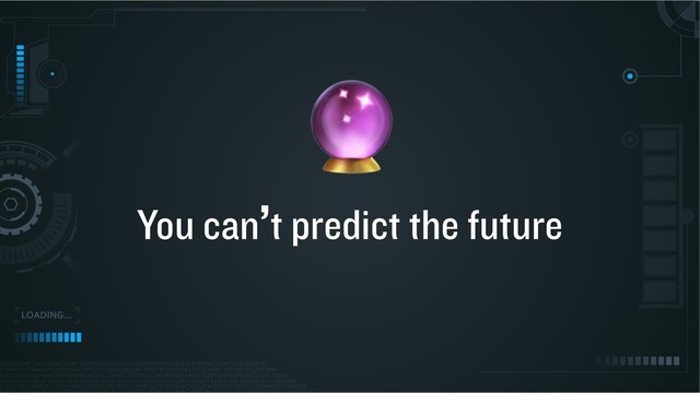 You can’t predict the future

