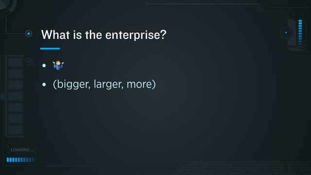 • !
• (bigger, larger, more)
What is the enterprise?
