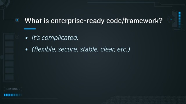 • It’s complicated.
• (ﬂexible, secure, stable, clear, etc.)
What is enterprise-ready code/framework?
