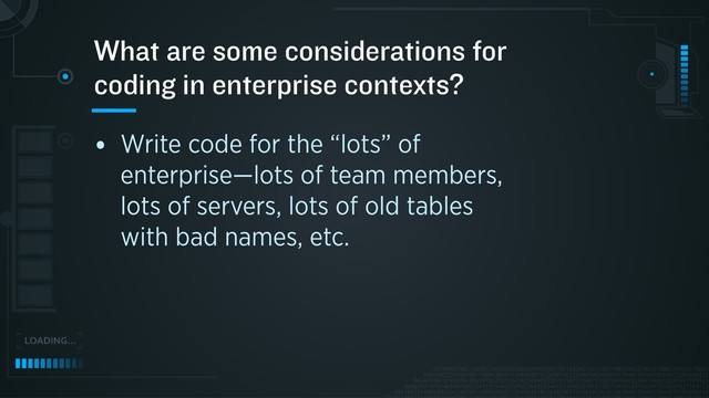• Write code for the “lots” of
enterprise—lots of team members,
lots of servers, lots of old tables
with bad names, etc.
What are some considerations for
coding in enterprise contexts?
