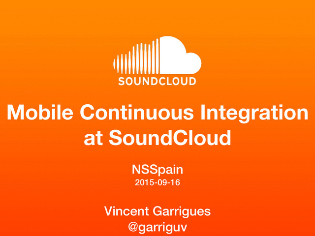 Mobile Continuous Integration
at SoundCloud
NSSpain 
2015-09-16 
Vincent Garrigues
@garriguv
