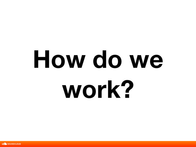 How do we
work?
